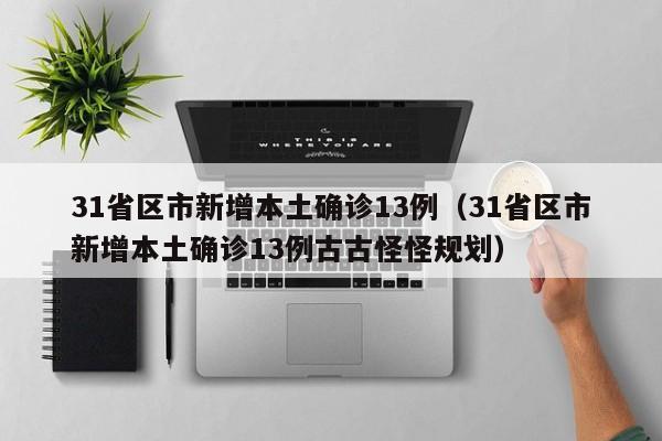 31省区市新增本土确诊13例（31省区市新增本土确诊13例古古怪怪规划）