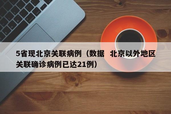 5省现北京关联病例（数据  北京以外地区关联确诊病例已达21例）