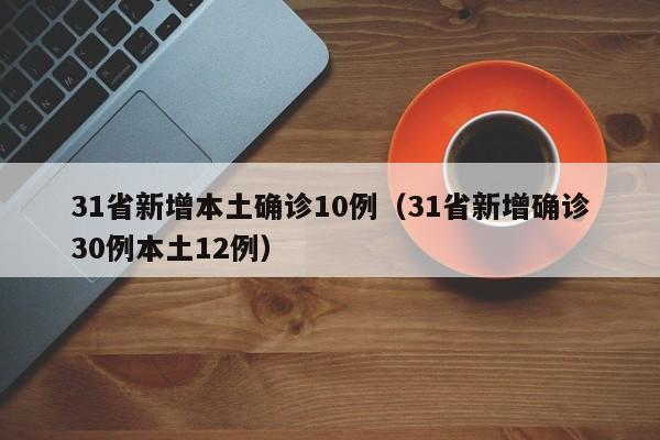 31省新增本土确诊10例（31省新增确诊30例本土12例）