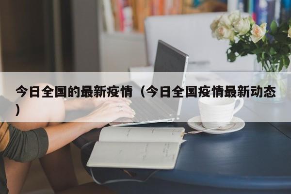 今日全国的最新疫情（今日全国疫情最新动态）