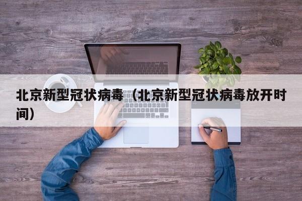 北京新型冠状病毒（北京新型冠状病毒放开时间）