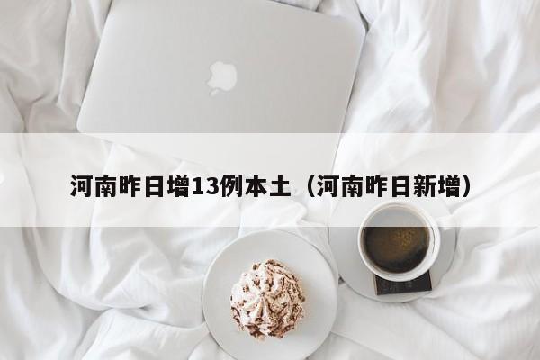 河南昨日增13例本土（河南昨日新增）