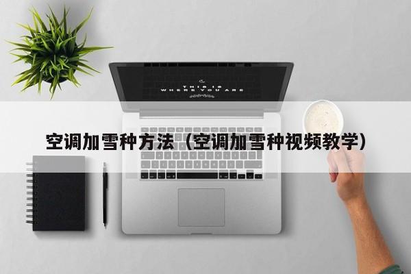 空调加雪种方法（空调加雪种视频教学）
