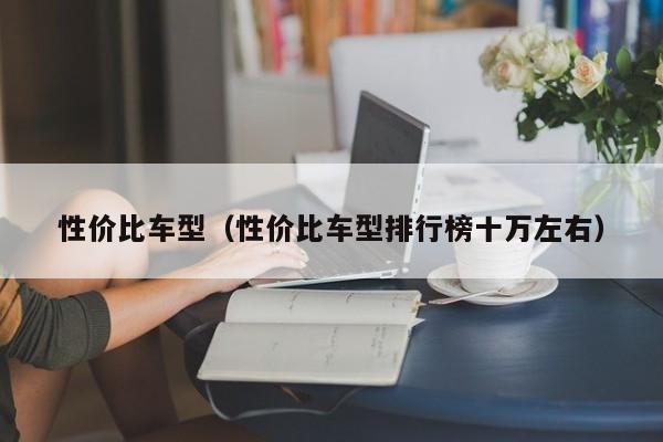 性价比车型（性价比车型排行榜十万左右）