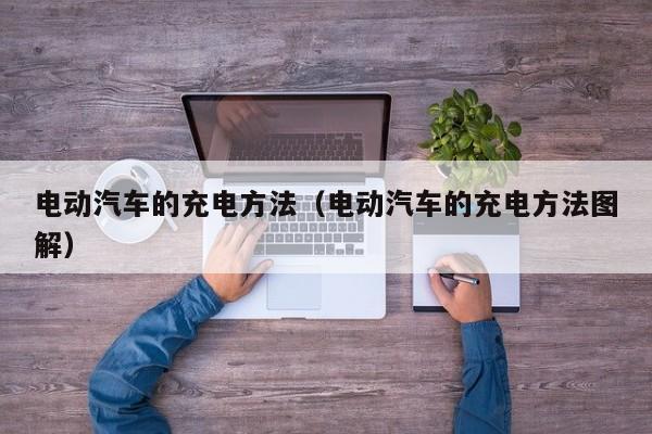 电动汽车的充电方法（电动汽车的充电方法图解）
