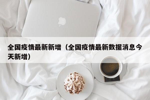 全国疫情最新新增（全国疫情最新数据消息今天新增）