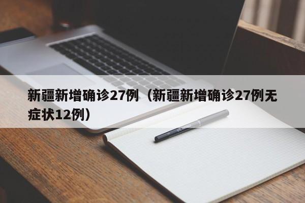 新疆新增确诊27例（新疆新增确诊27例无症状12例）