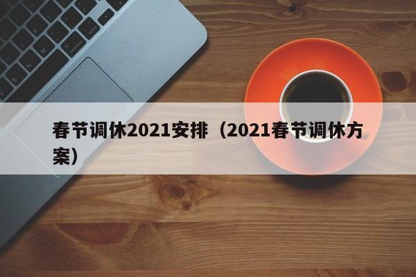 春节调休2021安排（2021春节调休方案）