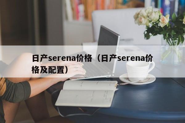 日产serena价格（日产serena价格及配置）