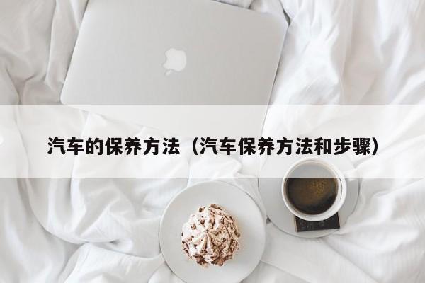 汽车的保养方法（汽车保养方法和步骤）