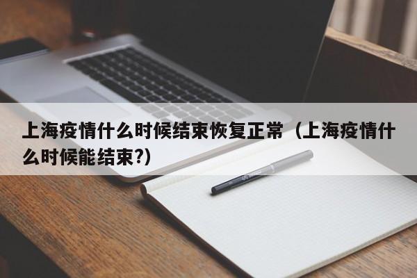上海疫情什么时候结束恢复正常（上海疫情什么时候能结束?）