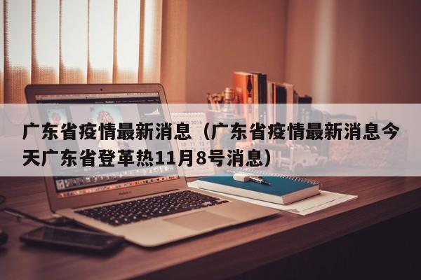 广东省疫情最新消息（广东省疫情最新消息今天广东省登革热11月8号消息）