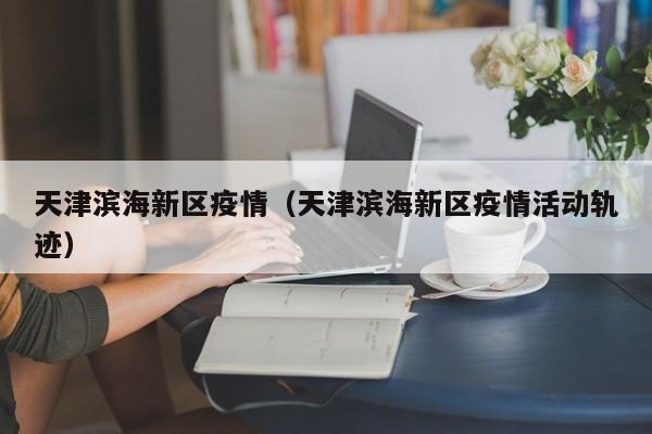 天津滨海新区疫情（天津滨海新区疫情活动轨迹）