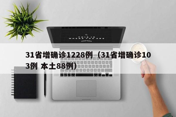 31省增确诊1228例（31省增确诊103例 本土88例）