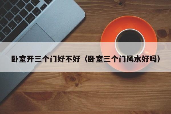 卧室开三个门好不好（卧室三个门风水好吗）