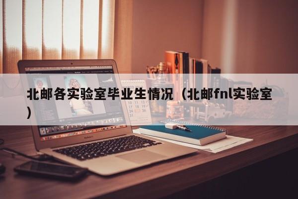 北邮各实验室毕业生情况（北邮fnl实验室）