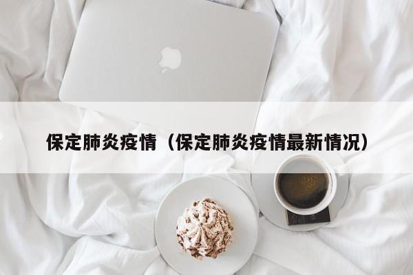 保定肺炎疫情（保定肺炎疫情最新情况）