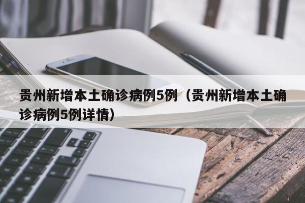 贵州新增本土确诊病例5例（贵州新增本土确诊病例5例详情）