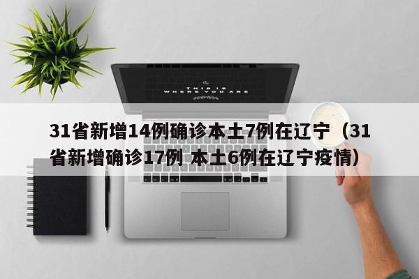 31省新增14例确诊本土7例在辽宁（31省新增确诊17例 本土6例在辽宁疫情）