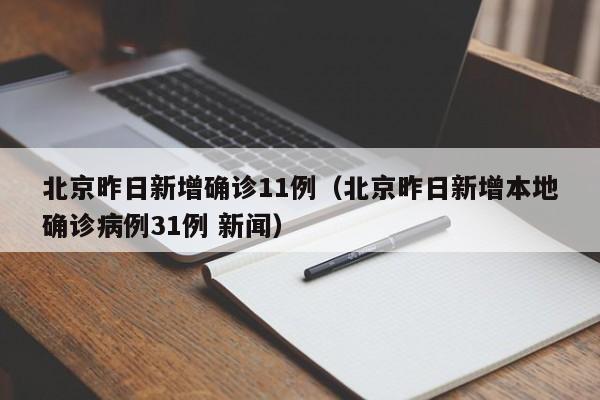 北京昨日新增确诊11例（北京昨日新增本地确诊病例31例 新闻）
