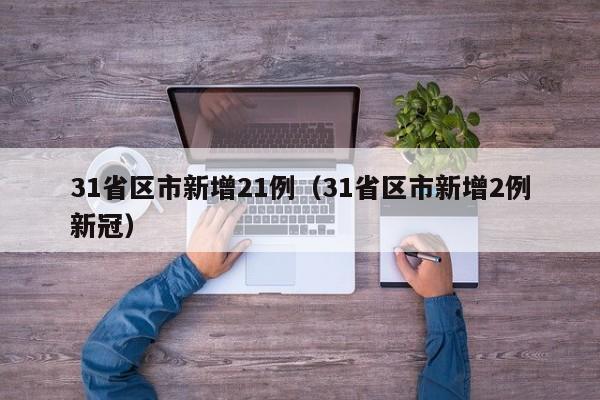 31省区市新增21例（31省区市新增2例新冠）
