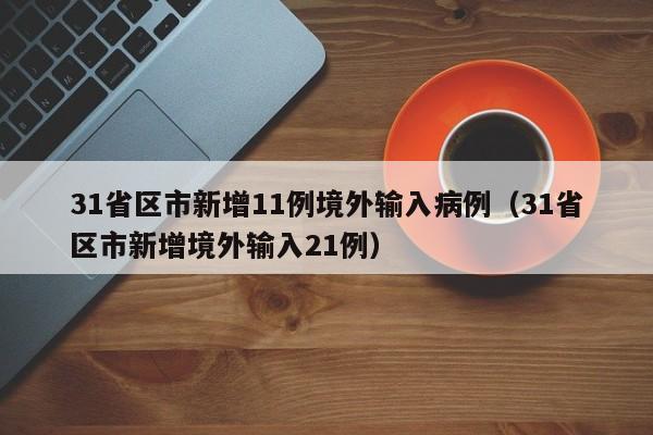 31省区市新增11例境外输入病例（31省区市新增境外输入21例）
