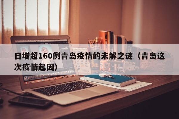 日增超160例青岛疫情的未解之谜（青岛这次疫情起因）