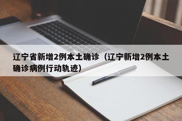 辽宁省新增2例本土确诊（辽宁新增2例本土确诊病例行动轨迹）