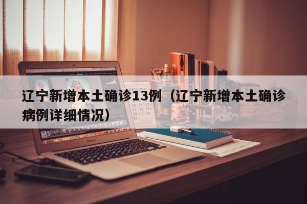 辽宁新增本土确诊13例（辽宁新增本土确诊病例详细情况）