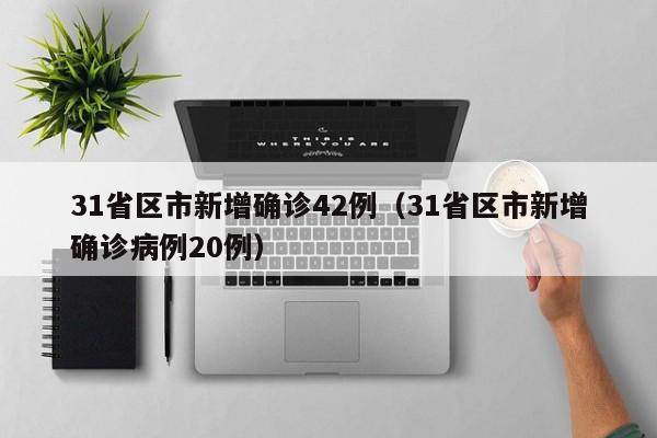 31省区市新增确诊42例（31省区市新增确诊病例20例）