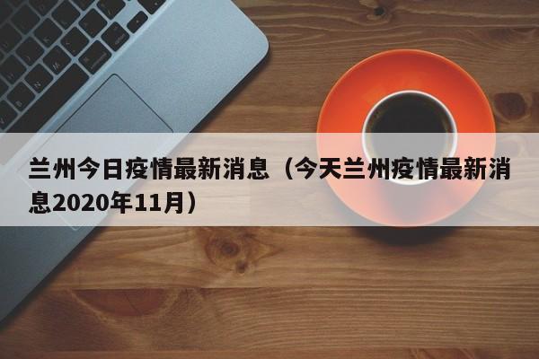 兰州今日疫情最新消息（今天兰州疫情最新消息2020年11月）