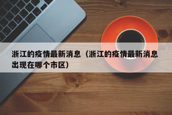 浙江的疫情最新消息（浙江的疫情最新消息 出现在哪个市区）