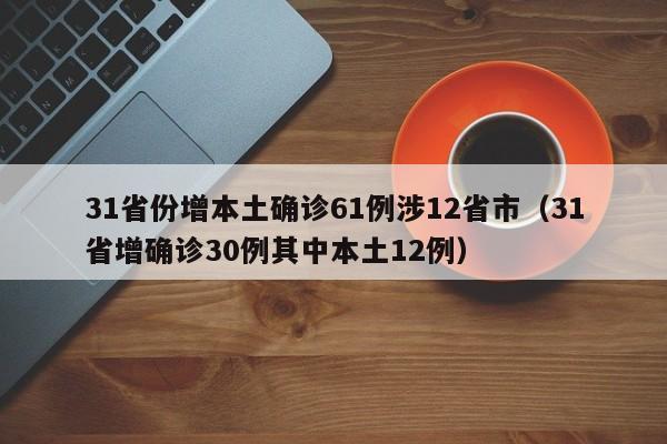 31省份增本土确诊61例涉12省市（31省增确诊30例其中本土12例）