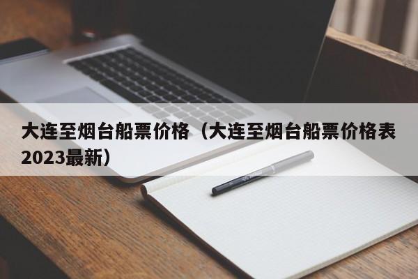 大连至烟台船票价格（大连至烟台船票价格表2023最新）