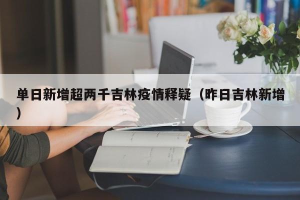 单日新增超两千吉林疫情释疑（昨日吉林新增）