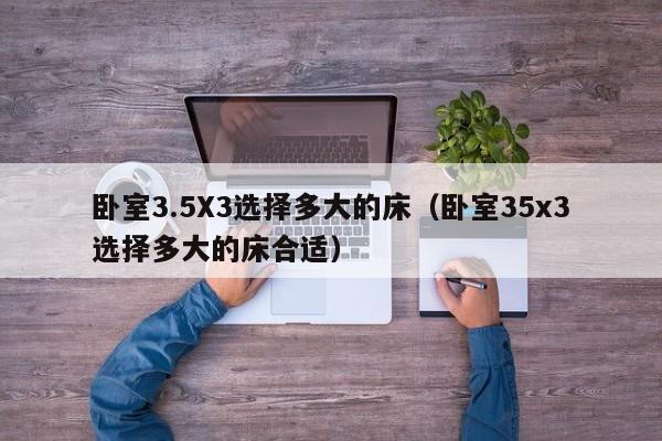 卧室3.5X3选择多大的床（卧室35x3选择多大的床合适）