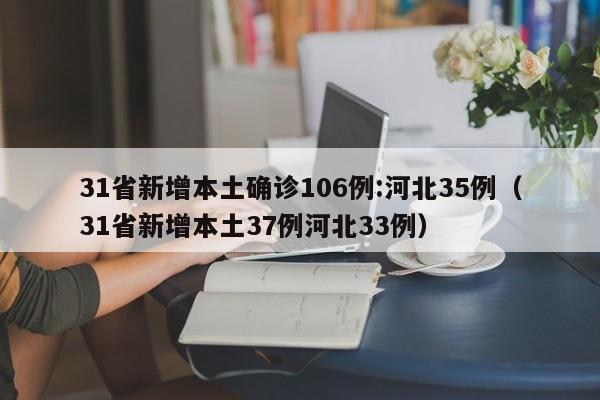 31省新增本土确诊106例:河北35例（31省新增本土37例河北33例）