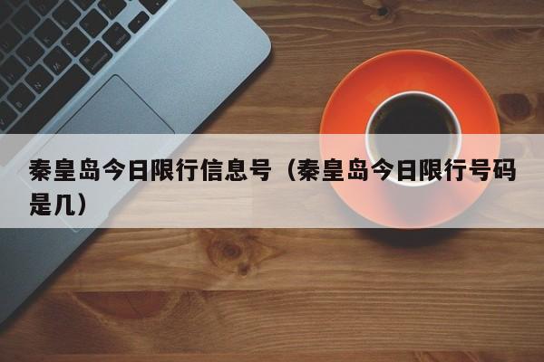 秦皇岛今日限行信息号（秦皇岛今日限行号码是几）