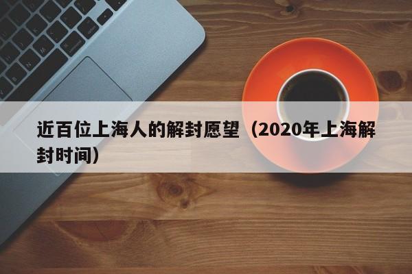 近百位上海人的解封愿望（2020年上海解封时间）
