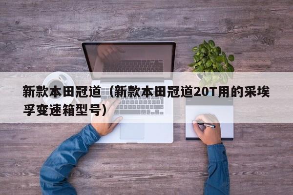 新款本田冠道（新款本田冠道20T用的采埃孚变速箱型号）