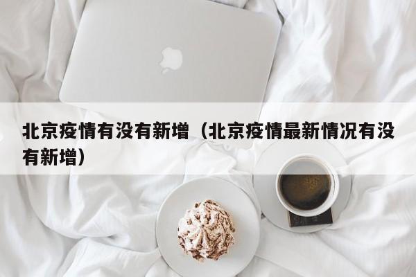 北京疫情有没有新增（北京疫情最新情况有没有新增）