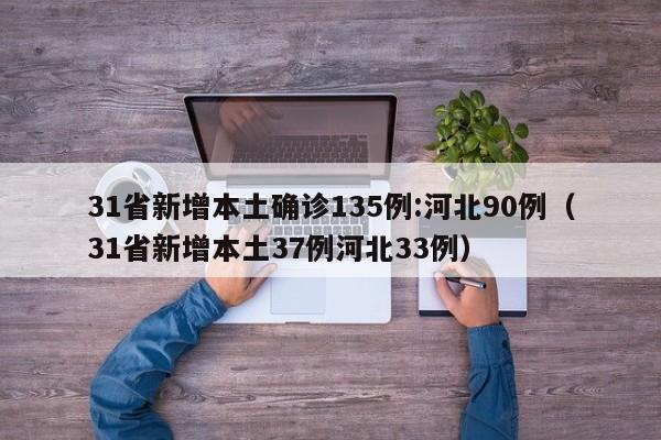 31省新增本土确诊135例:河北90例（31省新增本土37例河北33例）