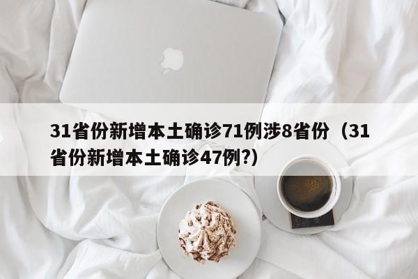 31省份新增本土确诊71例涉8省份（31省份新增本土确诊47例?）