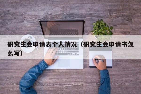 研究生会申请表个人情况（研究生会申请书怎么写）