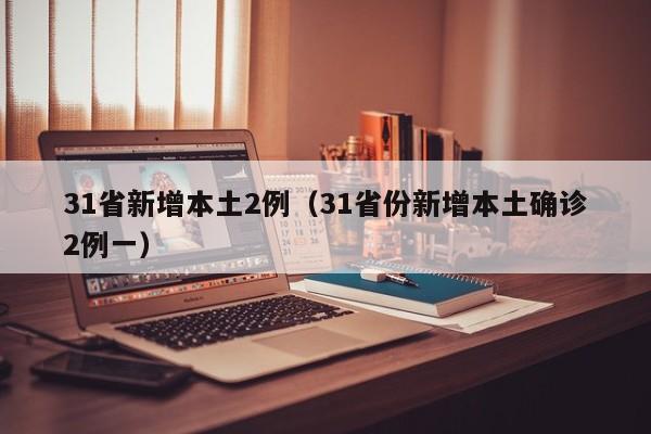 31省新增本土2例（31省份新增本土确诊2例一）