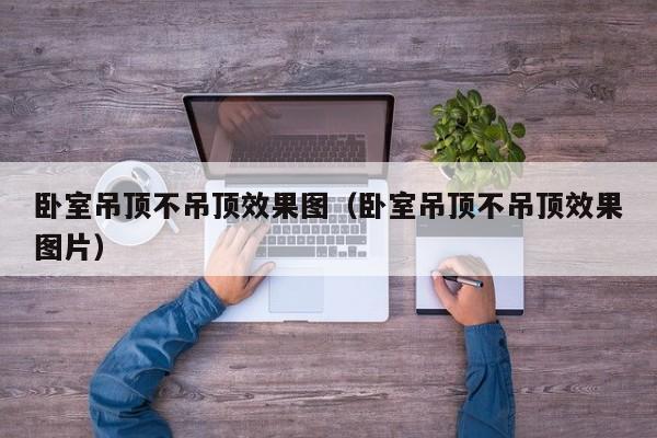 卧室吊顶不吊顶效果图（卧室吊顶不吊顶效果图片）