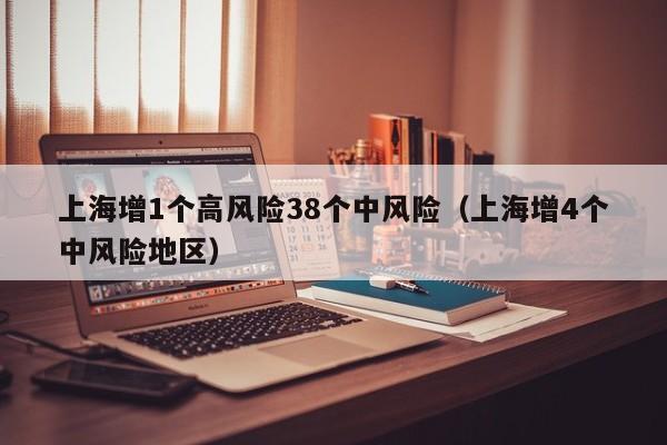 上海增1个高风险38个中风险（上海增4个中风险地区）