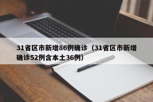 31省区市新增86例确诊（31省区市新增确诊52例含本土36例）