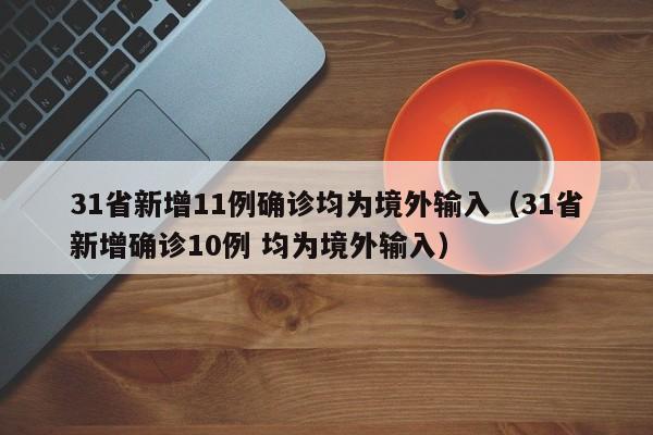 31省新增11例确诊均为境外输入（31省新增确诊10例 均为境外输入）