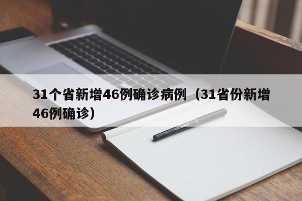 31个省新增46例确诊病例（31省份新增46例确诊）